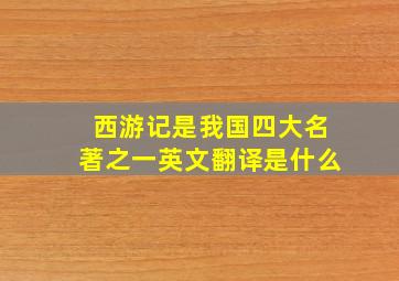 西游记是我国四大名著之一英文翻译是什么