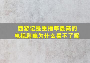 西游记是重播率最高的电视剧嘛为什么看不了呢