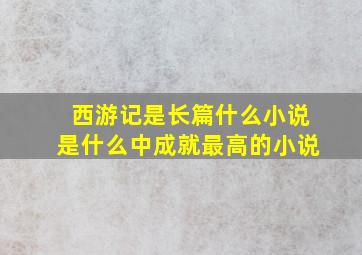 西游记是长篇什么小说是什么中成就最高的小说