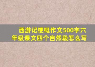 西游记梗概作文500字六年级课文四个自然段怎么写