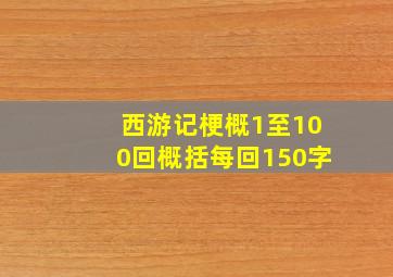 西游记梗概1至100回概括每回150字