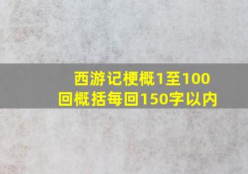 西游记梗概1至100回概括每回150字以内