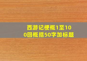 西游记梗概1至100回概括50字加标题