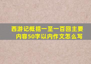 西游记概括一至一百回主要内容50字以内作文怎么写