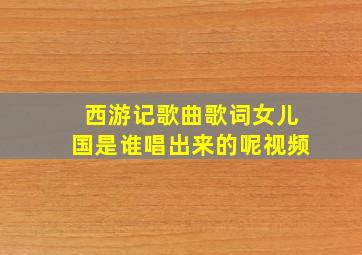 西游记歌曲歌词女儿国是谁唱出来的呢视频