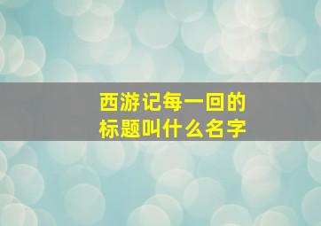 西游记每一回的标题叫什么名字