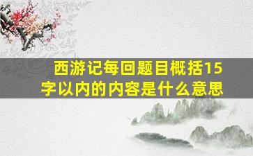 西游记每回题目概括15字以内的内容是什么意思