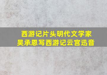 西游记片头明代文学家吴承恩写西游记云宫迅音