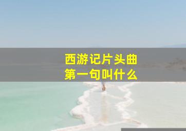 西游记片头曲第一句叫什么