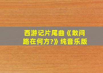 西游记片尾曲《敢问路在何方?》纯音乐版