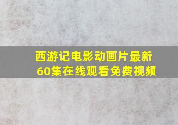 西游记电影动画片最新60集在线观看免费视频