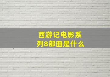 西游记电影系列8部曲是什么