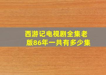 西游记电视剧全集老版86年一共有多少集