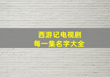 西游记电视剧每一集名字大全