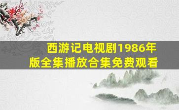 西游记电视剧1986年版全集播放合集免费观看