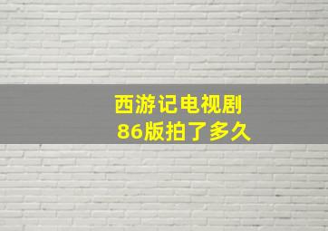 西游记电视剧86版拍了多久