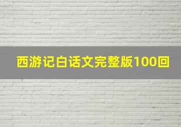 西游记白话文完整版100回