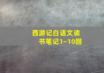 西游记白话文读书笔记1~10回