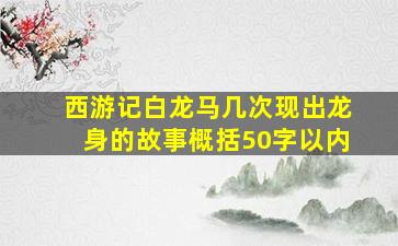 西游记白龙马几次现出龙身的故事概括50字以内