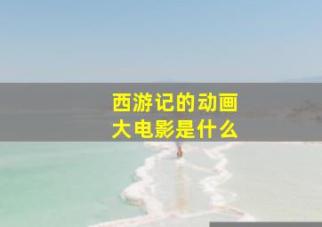 西游记的动画大电影是什么