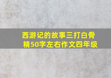 西游记的故事三打白骨精50字左右作文四年级