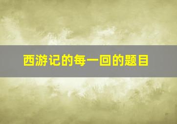 西游记的每一回的题目