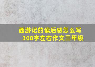 西游记的读后感怎么写300字左右作文三年级