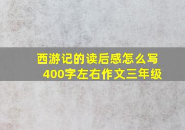 西游记的读后感怎么写400字左右作文三年级