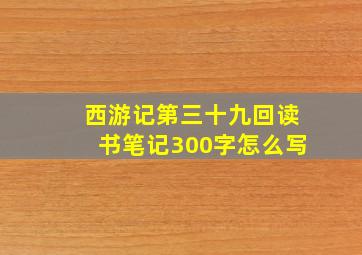 西游记第三十九回读书笔记300字怎么写