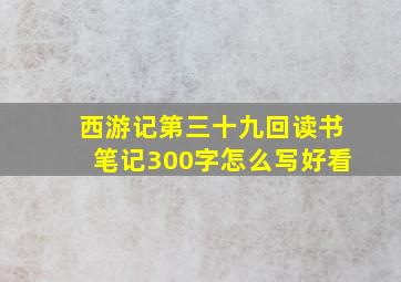 西游记第三十九回读书笔记300字怎么写好看