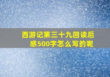 西游记第三十九回读后感500字怎么写的呢