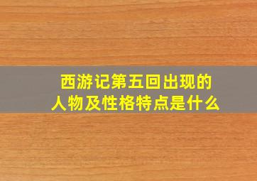 西游记第五回出现的人物及性格特点是什么