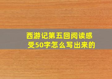 西游记第五回阅读感受50字怎么写出来的