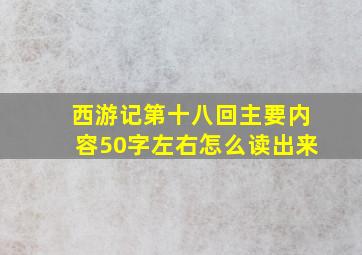 西游记第十八回主要内容50字左右怎么读出来