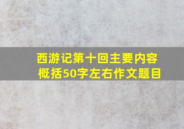 西游记第十回主要内容概括50字左右作文题目