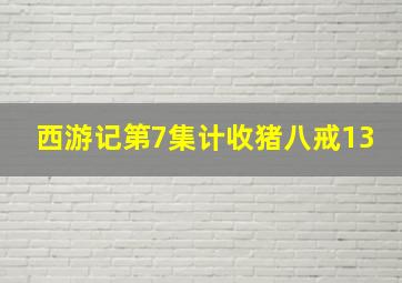 西游记第7集计收猪八戒13