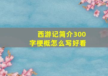 西游记简介300字梗概怎么写好看