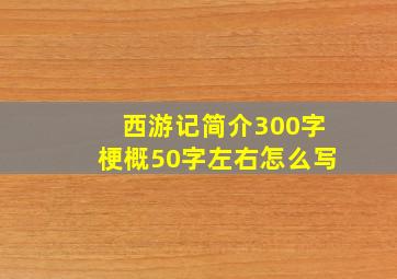 西游记简介300字梗概50字左右怎么写