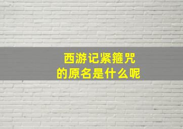 西游记紧箍咒的原名是什么呢