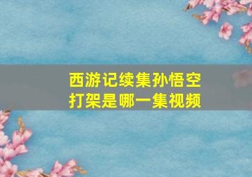 西游记续集孙悟空打架是哪一集视频