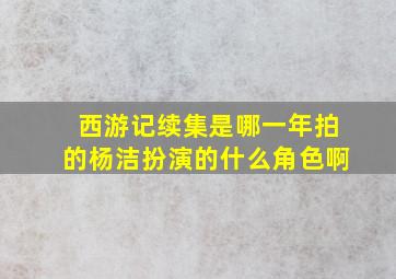 西游记续集是哪一年拍的杨洁扮演的什么角色啊