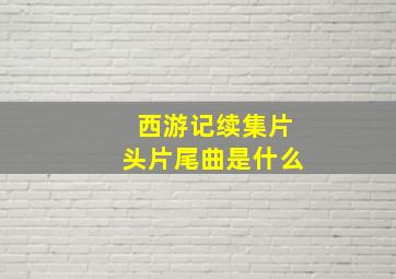 西游记续集片头片尾曲是什么