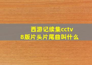 西游记续集cctv8版片头片尾曲叫什么