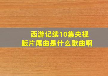 西游记续10集央视版片尾曲是什么歌曲啊