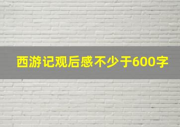 西游记观后感不少于600字