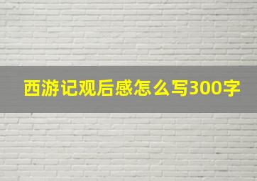 西游记观后感怎么写300字