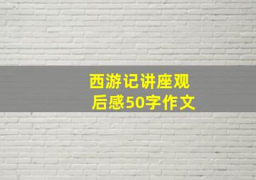 西游记讲座观后感50字作文