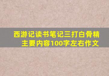 西游记读书笔记三打白骨精主要内容100字左右作文