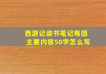 西游记读书笔记每回主要内容50字怎么写