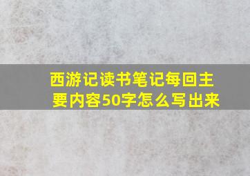 西游记读书笔记每回主要内容50字怎么写出来